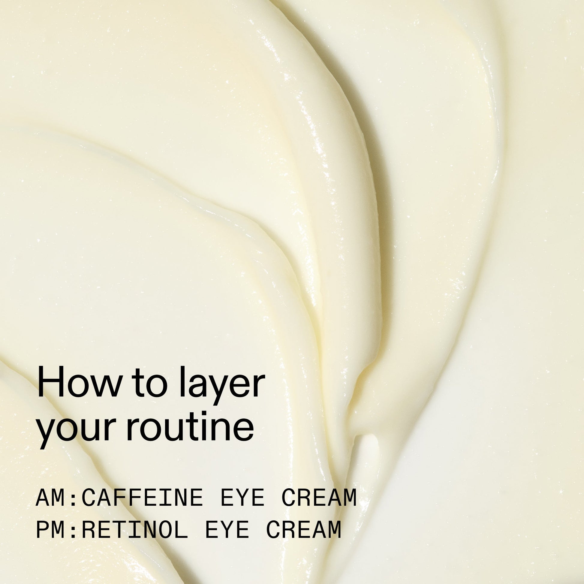caffeine-retinol-eye-cream-duo-r7 Tired_Eyes_Duo_How_to_layer_2000x2000_4b85d2b7-1b00-4836-b675-77baa8d8e0b0.jpg